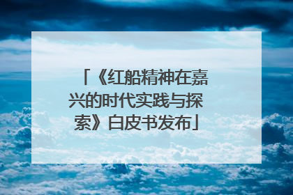 《红船精神在嘉兴的时代实践与探索》白皮书发布