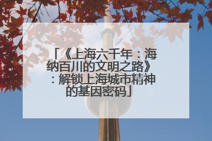 《上海六千年：海纳百川的文明之路》：解锁上海城市精神的基因密码