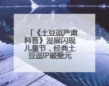 《土豆逗严肃科普》漫展闪现儿童节，经典土豆逗IP破壁元走进现实