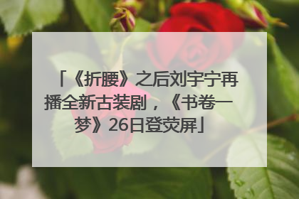 《折腰》之后刘宇宁再播全新古装剧，《书卷一梦》26日登荧屏