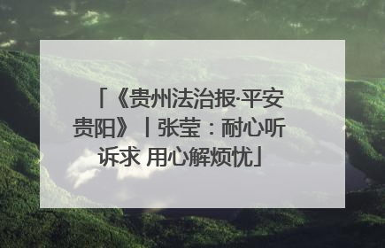《贵州法治报·平安贵阳》丨张莹：耐心听诉求 用心解烦忧