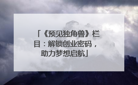 《预见独角兽》栏目：解锁创业密码，助力梦想启航