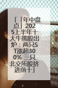 「年中盘点」2025上半年十大牛熊股出炉：两只ST涨超300% 三只北交所股挤进前十