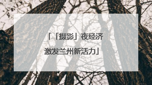 「摄影」夜经济激发兰州新活力