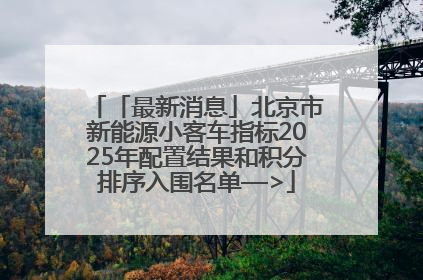「最新消息」北京市新能源小客车指标2025年配置结果和积分排序入围名单—>