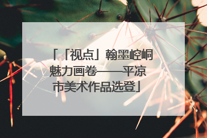 「视点」翰墨崆峒 魅力画卷——平凉市美术作品选登