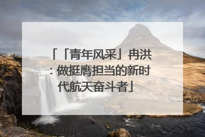 「青年风采」冉洪：做挺膺担当的新时代航天奋斗者