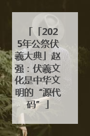 「2025年公祭伏羲大典」赵强：伏羲文化是中华文明的“源代码”