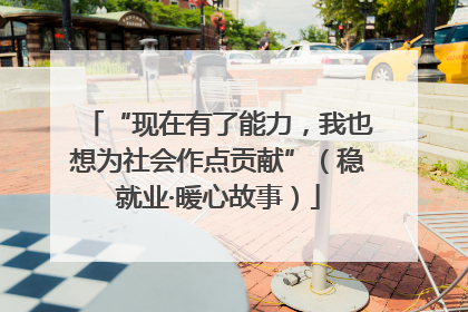 “现在有了能力，我也想为社会作点贡献”（稳就业·暖心故事）