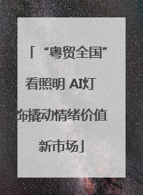 “粤贸全国”看照明 AI灯饰撬动情绪价值新市场