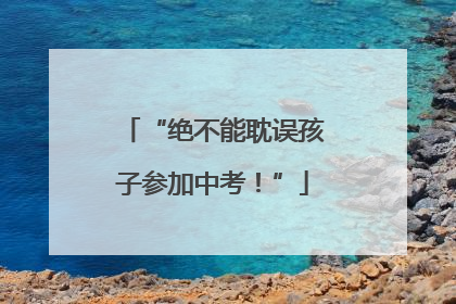 “绝不能耽误孩子参加中考！”