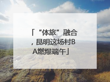 “体旅”融合，昆明这场村BA燃爆端午