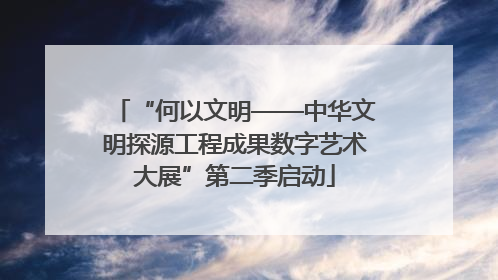 “何以文明——中华文明探源工程成果数字艺术大展”第二季启动