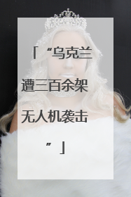 “乌克兰遭三百余架无人机袭击”