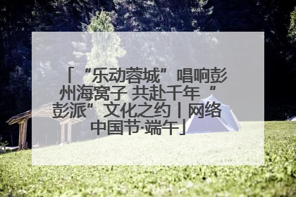 “乐动蓉城”唱响彭州海窝子 共赴千年“彭派”文化之约丨网络中国节·端午