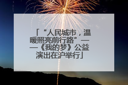 “人民城市，温暖照亮前行路”——《我的梦》公益演出在沪举行