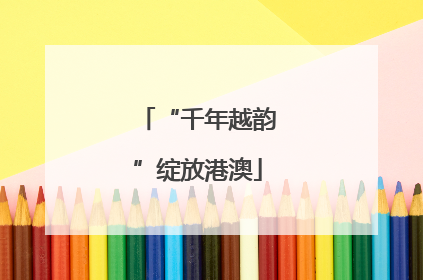 “千年越韵”绽放港澳