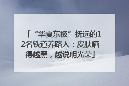 “华夏东极”抚远的12名铁道养路人：皮肤晒得越黑，越说明光荣
