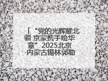 “党的光辉耀北疆 京蒙携手绘华章”2025北京·内蒙古锡林郭勒盟三地成果汇报展系列活动启动