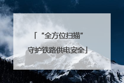 “全方位扫描” 守护铁路供电安全