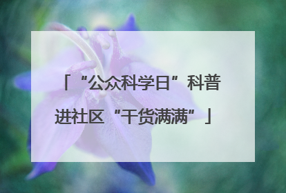 “公众科学日”科普进社区“干货满满”