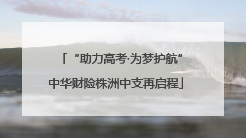 “助力高考·为梦护航”中华财险株洲中支再启程