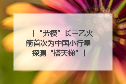 “劳模”长三乙火箭首次为中国小行星探测“搭天梯”