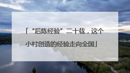 “后陈经验”二十载，这个小村创造的经验走向全国