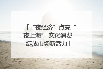 “夜经济”点亮“夜上海” 文化消费绽放市场新活力
