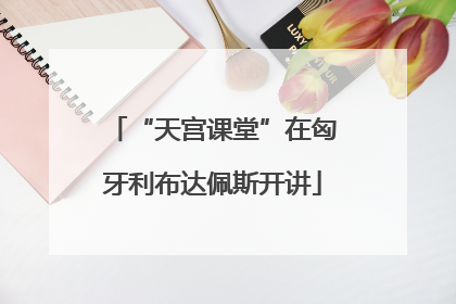 “天宫课堂”在匈牙利布达佩斯开讲
