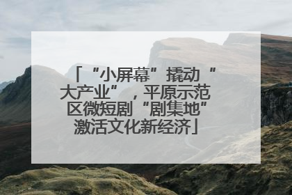 “小屏幕”撬动“大产业”，平原示范区微短剧“剧集地”激活文化新经济