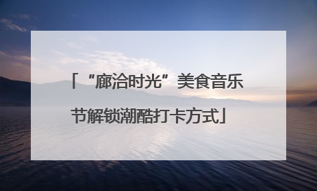“廊洽时光”美食音乐节解锁潮酷打卡方式