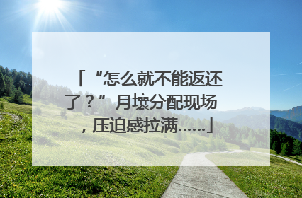 “怎么就不能返还了？”月壤分配现场，压迫感拉满……