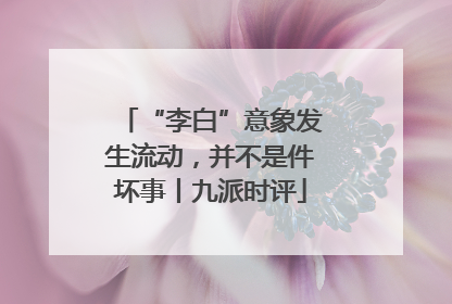 “李白”意象发生流动，并不是件坏事丨九派时评