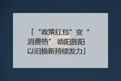 “政策红包”变“消费热” 德阳旌阳以旧换新持续发力