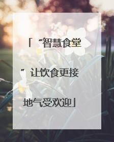 “智慧食堂”让饮食更接地气受欢迎