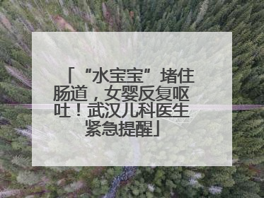 “水宝宝”堵住肠道，女婴反复呕吐！武汉儿科医生紧急提醒