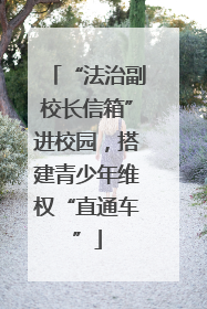 “法治副校长信箱”进校园，搭建青少年维权“直通车”