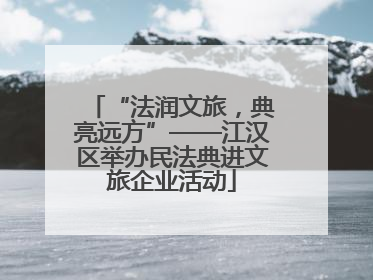 “法润文旅，典亮远方”——江汉区举办民法典进文旅企业活动