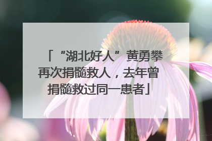“湖北好人”黄勇攀再次捐髓救人，去年曾捐髓救过同一患者