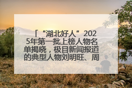 “湖北好人”2025年第一批上榜人物名单揭晓，极目新闻报道的典型人物刘明旺、周亮亮榜上有名