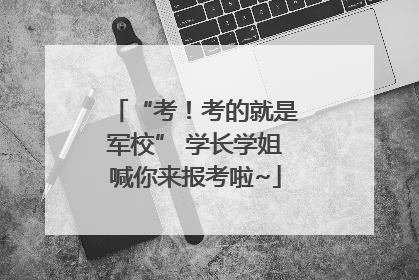 “考！考的就是军校” 学长学姐喊你来报考啦~