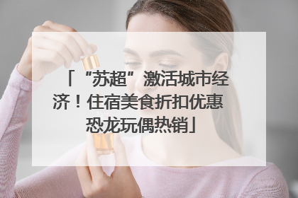 “苏超”激活城市经济！住宿美食折扣优惠 恐龙玩偶热销