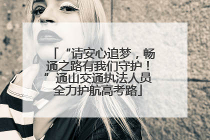 “请安心追梦，畅通之路有我们守护！”通山交通执法人员全力护航高考路