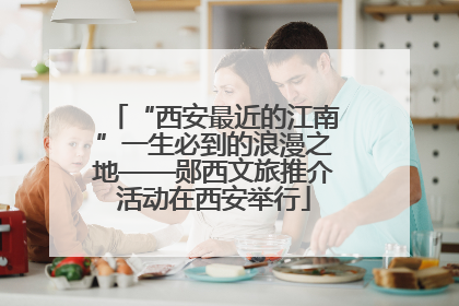 “西安最近的江南”一生必到的浪漫之地——郧西文旅推介活动在西安举行