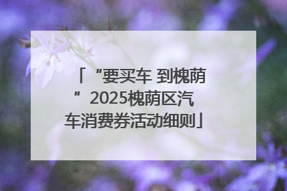 “要买车 到槐荫”2025槐荫区汽车消费券活动细则