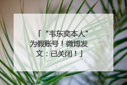 “韦东奕本人”为假账号！微博发文：已关闭！