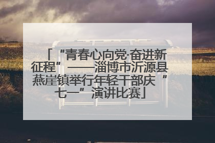 “青春心向党·奋进新征程”——淄博市沂源县燕崖镇举行年轻干部庆“七一”演讲比赛