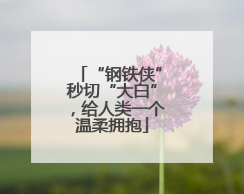 “钢铁侠”秒切“大白”，给人类一个温柔拥抱