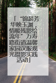 “锦瑟芳华映玉渊，情暖残影绘流年”万寿路街道温馨家园汉服观光摄影实践活动